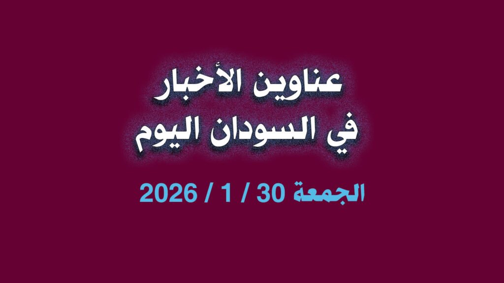 عناوين الأخبار في السودان اليوم الجمعة 30 يناير 2026م عناوين الأخبار في السودان اليوم الجمعة 30 يناير 2026م عناوين الأخبار في السودان اليوم