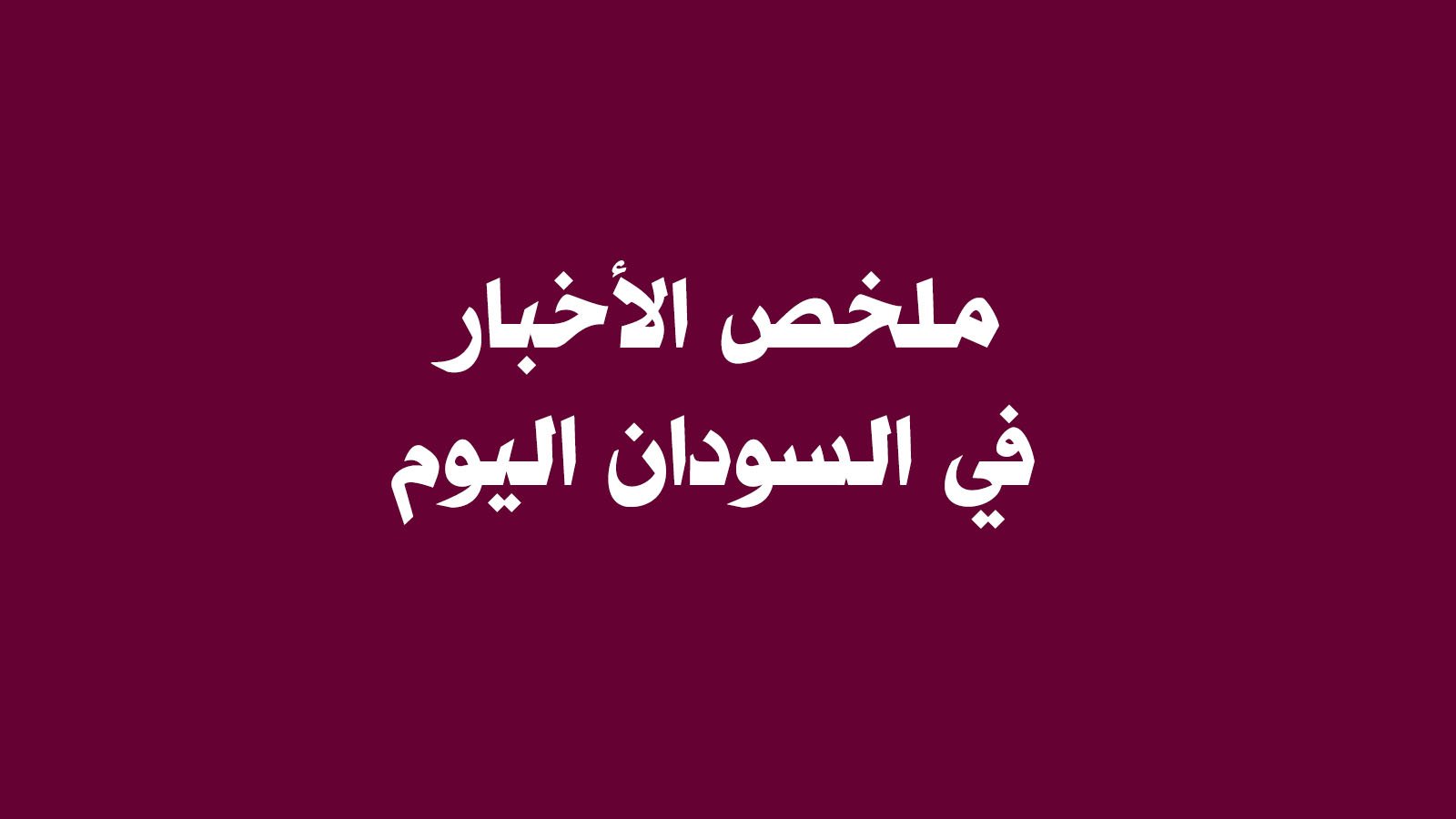 ملخص أخبار السودان اليوم