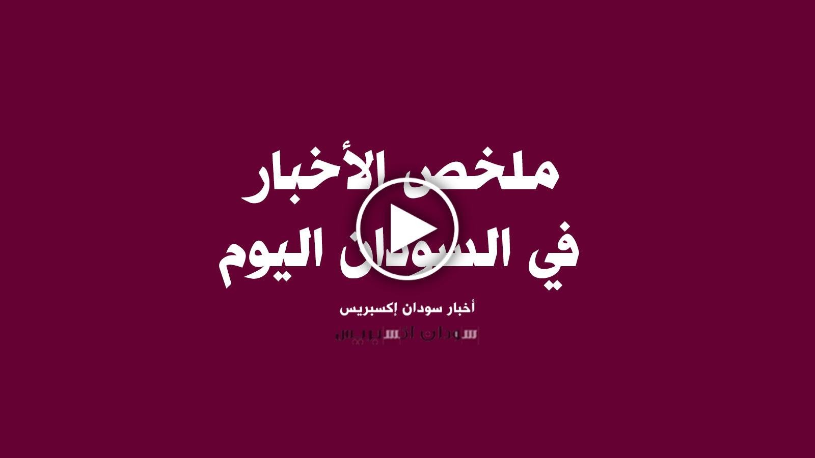 ملخص الاخبار في السودان اليوم