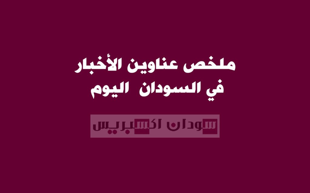 عناوين الأخبار في السودان اليوم الخميس 30 أبريل عناوين الأخبار في السودان اليوم