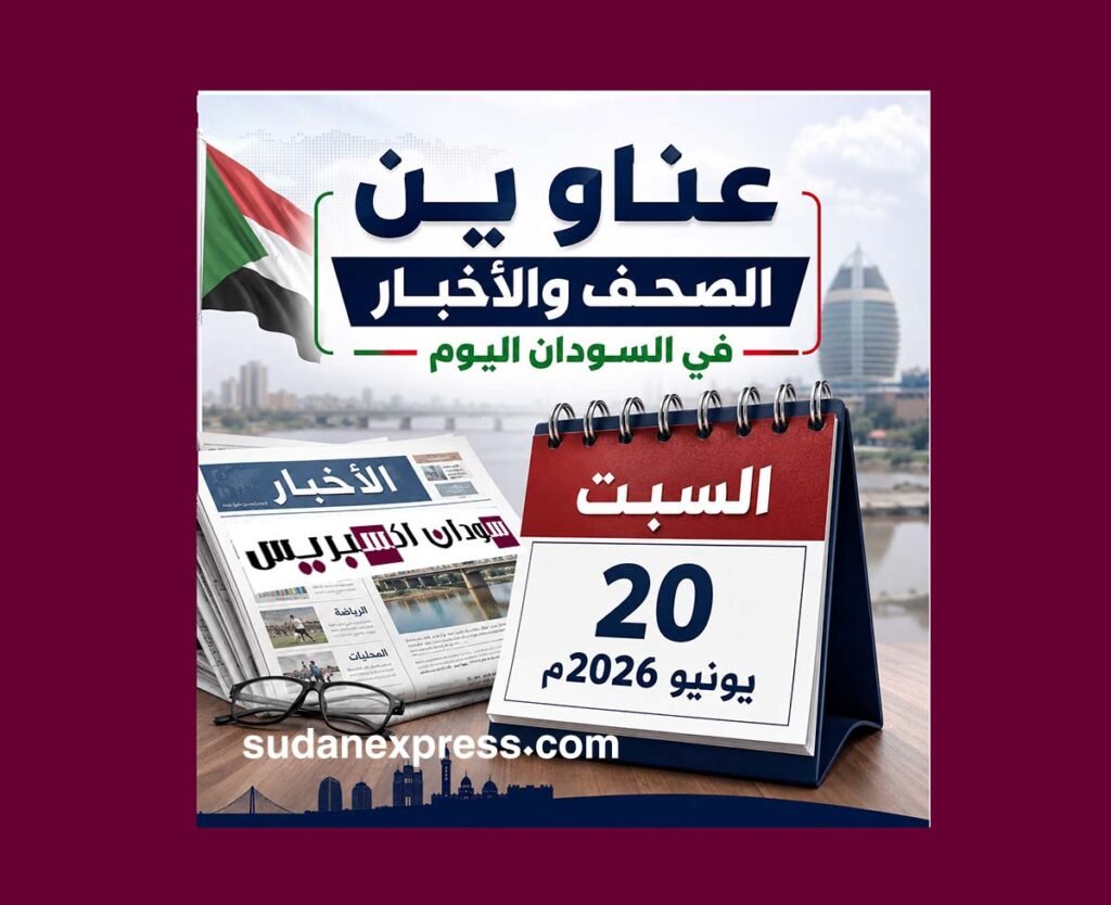 عناوين الصحف والأخبار في السودان اليوم السبت 20 يونيو 2026م عناوين الصحف السودانية والأخبار في السودان اليوم