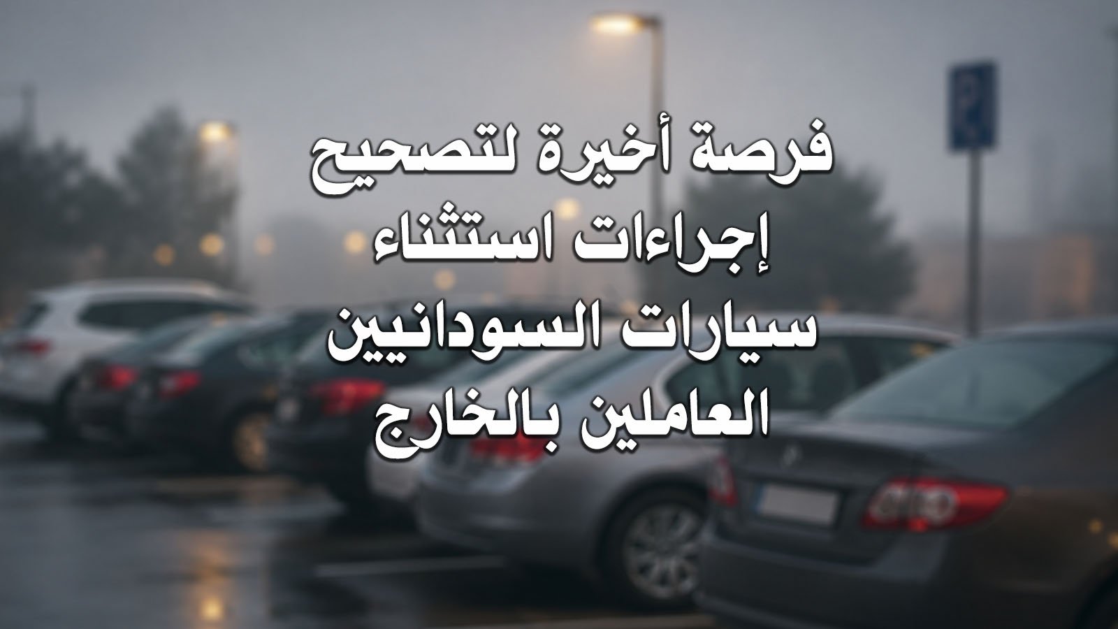 فرصة أخيرة لتصحيح إجراءات استثناء سيارات السودانيين العاملين بالخارج