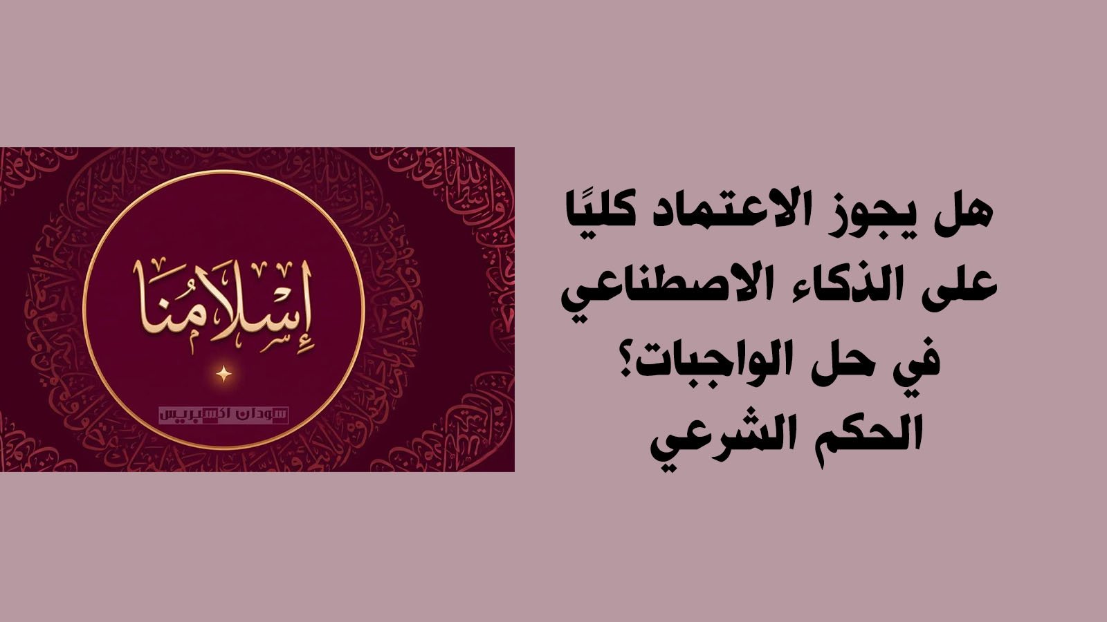 هل يجوز الاعتماد كليًا على الذكاء الاصطناعي في حل الواجبات؟.. الحكم الشرعي