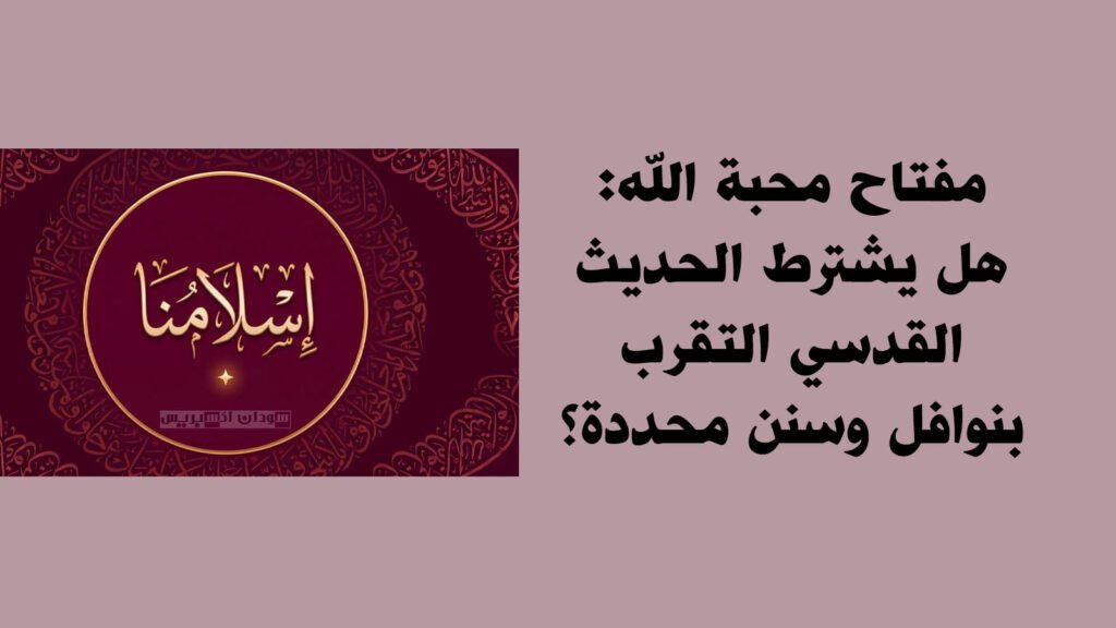 مفتاح محبة الله: هل يشترط الحديث القدسي التقرب بنوافل وسنن محددة؟ مفتاح محبة الله: هل يشترط الحديث القدسي التقرب بنوافل وسنن محددة؟