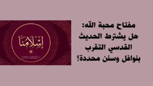 مفتاح محبة الله: هل يشترط الحديث القدسي التقرب بنوافل وسنن محددة؟