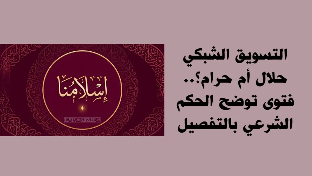 التسويق الشبكي حلال أم حرام؟.. تفاصيل فتوى توضح الحكم الشرعي هل التسويق الشبكي حلال أم حرام
