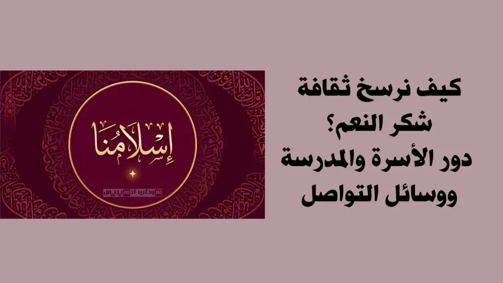 كيف نرسخ ثقافة شكر النعم؟ دور الأسرة والمدرسة ووسائل التواصل كيف نرسخ ثقافة شكر النعم؟ دور الأسرة والمدرسة ووسائل التواصل شكر النعم